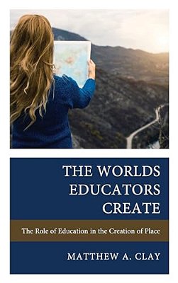 Worlds Educators Create: The Role Of Education In The Creation Of Place-..