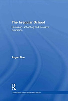 The Irregular School: Exclusion, Schooling And Inclusive Education-..