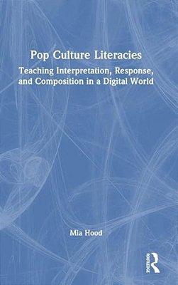 Pop Culture Literacies: Teaching Interpretation, Response, And Composition In A Digital World-..