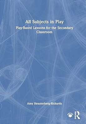 All Subjects In Play: Play-Based Lessons For The Secondary Classroom-..