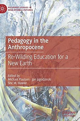 Pedagogy In The Anthropocene: Re-Wilding Education For A New Earth-..