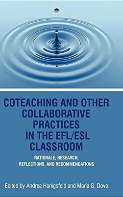 Coteaching And Other Collaborative Practices In The Efl/Esl Classroom: Rationale, Research, Reflections, And Recommendations (Hc)-..