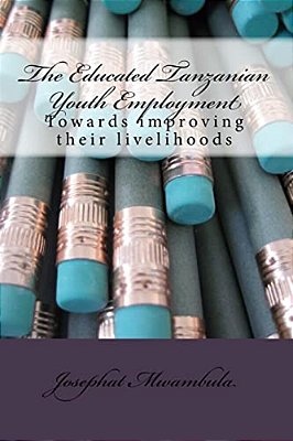 The Educated Tanzanian Youth Employment: Towards Improving Their Livelihoods-..