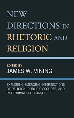 New Directions In Rhetoric And Religion: Exploring Emerging Intersections Of Religion, Public Discourse, And Rhetorical Scholarship-..