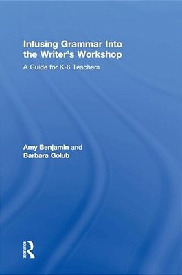 Infusing Grammar Into The Writer's Workshop: A Guide For K-6 Teachers-..