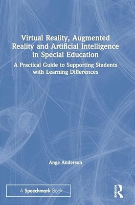 Virtual Reality, Augmented Reality And Artificial Intelligence In Special Education: A Practical Guide To Supporting Students With Learning Difference-..
