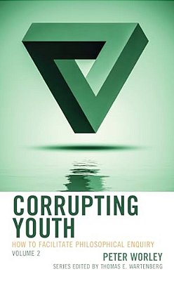 Corrupting Youth: How To Facilitate Philosophical Enquiry-..