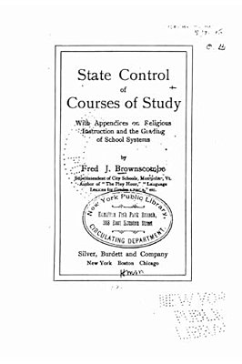 State Control Of Courses Of Study, With Appendices On Religious Instruction And The Grading Of School Systems-..