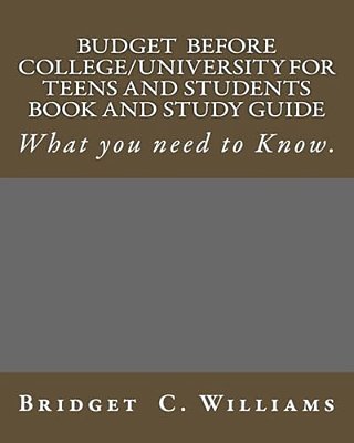 Budgeting Before College/University For Teens And Students Book And Study Gui: What You Need To Know-..