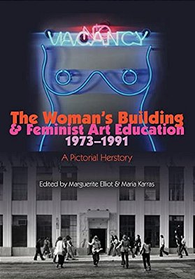 The Woman's Building And Feminist Art Education 1973-1991: A Pictorial Herstory-..