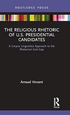The Religious Rhetoric Of U. S. Presidential Candidates: A Corpus Linguistics Approach To The Rhetorical God Gap-..