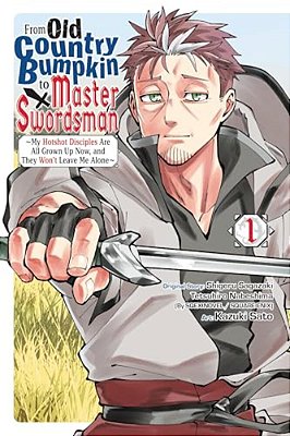 From Old Country Bumpkin To Master Swordsman, Vol. 1: My Hotshot Disciples Are All Grown Up Now, And They Won't Leave Me Alone-..