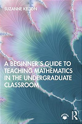 A Beginner's Guide To Teaching Mathematics In The Undergraduate Classroom-..