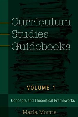 Curriculum Studies Guidebooks: Volume 1- Concepts And Theoretical Frameworks-..