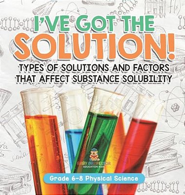 I'Ve Got The Solution! Types Of Solutions And Factors That Affect Substance Solubility Grade 6-8 Physical Science-..
