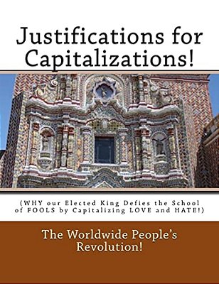 Justifications For Capitalizations!: (Why Our Elected King Defies The School Of Fools By Capitalizing Love And Hate!)-..