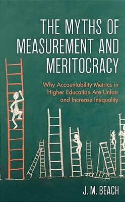 Myths Of Measurement And Meritocracy: Why Accountability Metrics In Higher Education Are Unfair And Increase Inequality-..
