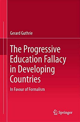 The Progressive Education Fallacy In Developing Countries: In Favour Of Formalism-..