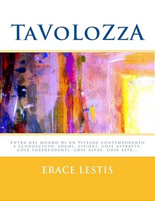 Tavolozza: Entra Nel Mondo Di Un Pittore Contemporaneo Sconosciuto: Sogni, Visioni, Cose Astratte, Cose Sorprendenti, Cose Altre E Cose Alte... -..