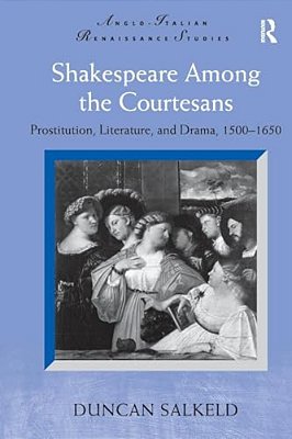 Shakespeare Among The Courtesans: Prostitution, Literature, And Drama, 1500-1650. Duncan Salkeld-..
