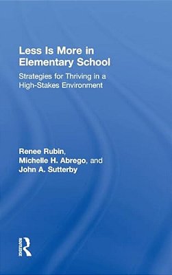 Less Is More In Elementary School: Strategies For Thriving In A High-Stakes Environment-..