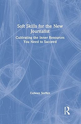 Soft Skills For The New Journalist: Cultivating The Inner Resources You Need To Succeed-..