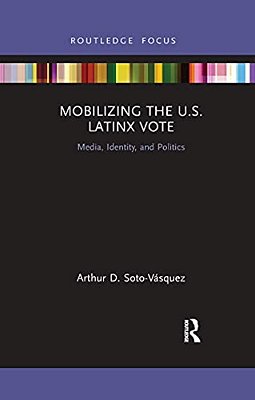 Mobilizing The U. S. Latinx Vote: Media, Identity, And Politics-..