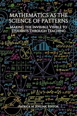 Mathematics As The Science Of Patterns: Making The Invisible Visible To Students Through Teaching-..