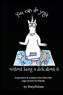 You Can Do Yoga Without Being A Dick About It: Inspiration And Wisdom From Kiwi The Yogi Unicorn And Friends-..