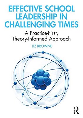 Effective School Leadership In Challenging Times: A Practice-First, Theory-Informed Approach-..