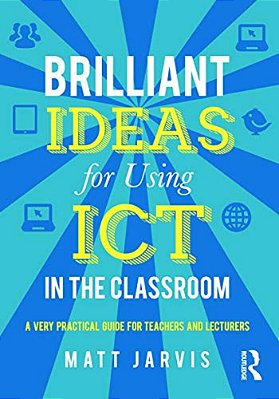 Brilliant Ideas For Using Ict In The Classroom: A Very Practical Guide For Teachers And Lecturers-..