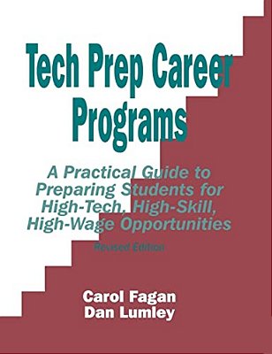 Tech Prep Career Programs: A Practical Guide To Preparing Students For High-Tech, High-Skill, High-Wage Opportunities, Revised-..