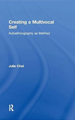 Creating A Multivocal Self: Autoethnography As Method-..
