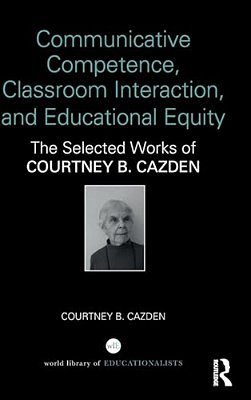 Communicative Competence, Classroom Interaction, And Educational Equity: The Selected Works Of Courtney B. Cazden-..