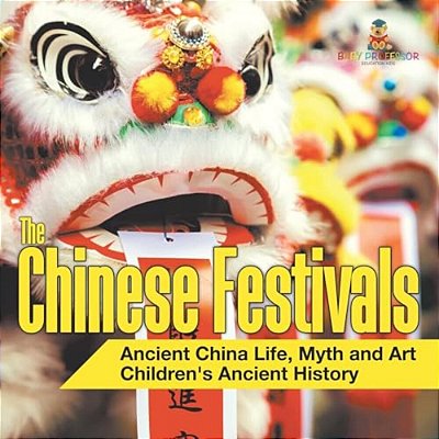 The Chinese Festivals - Ancient China Life, Myth And Art Children's Ancient History-..