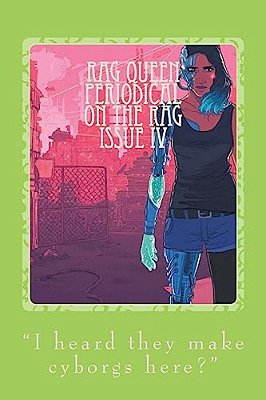 Rag Queen Periodical: Issue IV Cyborg Feminism: "I Heard They Make Cyborgs Here?"-..