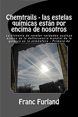Chemtrails - Las Estelas Químicas Están Por Encima De Nosotros: La Historia De Revelar Verdades Ocultas Acerca De La Delincuencia Mundial De La Químic-..