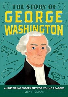 The Story Of George Washington: An Inspiring Biography For Young Readers-..