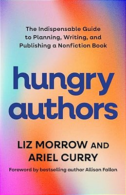Hungry Authors: The Indispensable Guide To Planning, Writing, And Publishing A Nonfiction Book-..