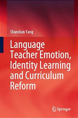 Language Teacher Emotion, Identity Learning And Curriculum Reform-..