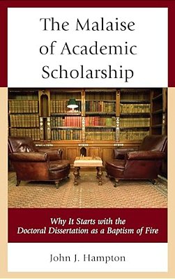 Malaise Of Academic Scholarship: Why It Starts With The Doctoral Dissertation As A Baptism Of Fire-..