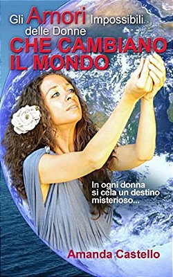 Gli Amori Impossibili Delle Donne Che Cambiano Il Mondo: In Ogni Donna Si Cela Un Destino Misterioso... -..