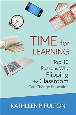 Time For Learning: Top 10 Reasons Why Flipping The Classroom Can Change Education-..