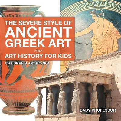 The Severe Style Of Ancient Greek Art - Art History For Kids Children's Art Books-..