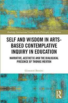 Self And Wisdom In Arts-Based Contemplative Inquiry In Education: Narrative, Aesthetic And The Dialogical Presence Of Thomas Merton-..