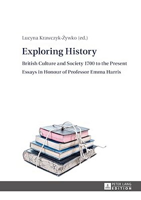 Exploring History: British Culture And Society 1700 To The Present - Essays In Honour Of Professor Emma Harris-..