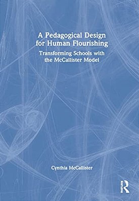 A Pedagogical Design For Human Flourishing: Transforming Schools With The Mccallister Model-..