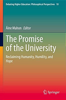 The Promise Of The University: Reclaiming Humanity, Humility, And Hope-..