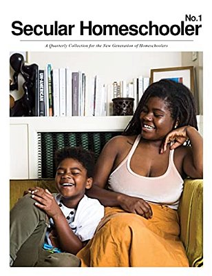 Secular Homeschooler Magazine Issue One: A Quarterly Collection For The New Generation Of Homeschoolers-..