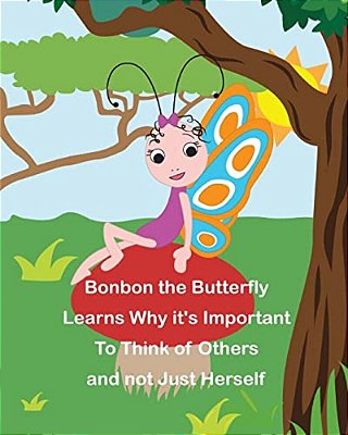 Bonbon The Butterfly Learns Why It's Important To Think Of Others And Not Just Herself-..